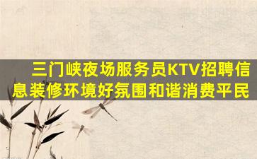 三门峡夜场服务员KTV招聘信息装修环境好氛围和谐消费平民