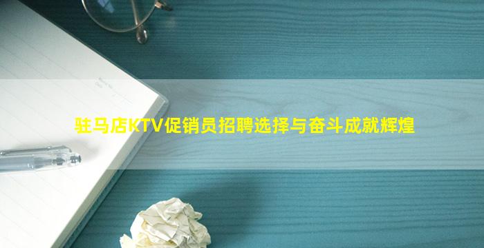 驻马店KTV促销员招聘选择与奋斗成就辉煌